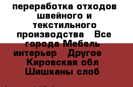 переработка отходов швейного и текстильного производства - Все города Мебель, интерьер » Другое   . Кировская обл.,Шишканы слоб.